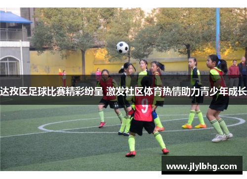 达孜区足球比赛精彩纷呈 激发社区体育热情助力青少年成长