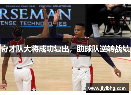 奇才队大将成功复出，助球队逆转战绩
